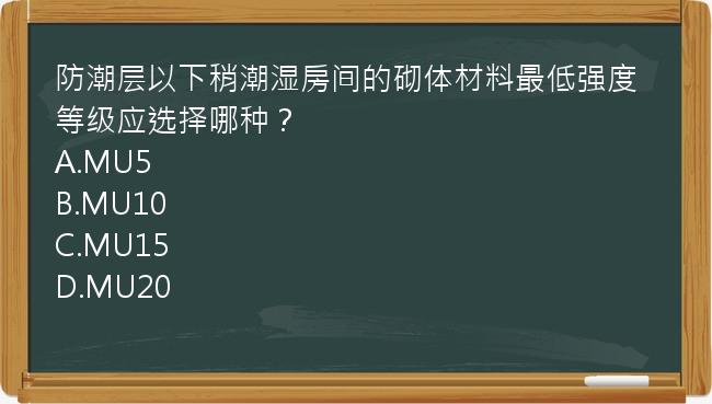 防潮层以下稍潮湿房间的砌体材料最低强度等级应选择哪种？