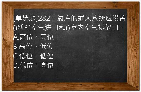 [单选题]282、氯库的通风系统应设置()新鲜空气进口和()室内空气排放口。