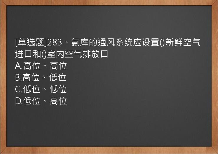 [单选题]283、氨库的通风系统应设置()新鲜空气进口和()室内空气排放口