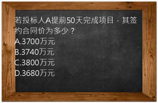 若投标人A提前50天完成项目，其签约合同价为多少？