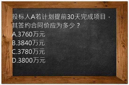 投标人A若计划提前30天完成项目，其签约合同价应为多少？