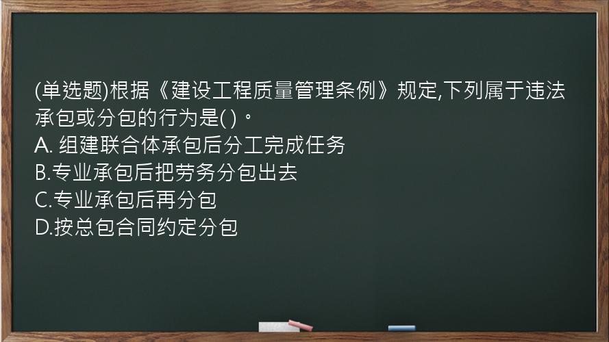 (单选题)根据《建设工程质量管理条例》规定,下列属于违法承包或分包的行为是(