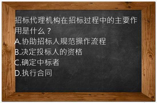 招标代理机构在招标过程中的主要作用是什么？