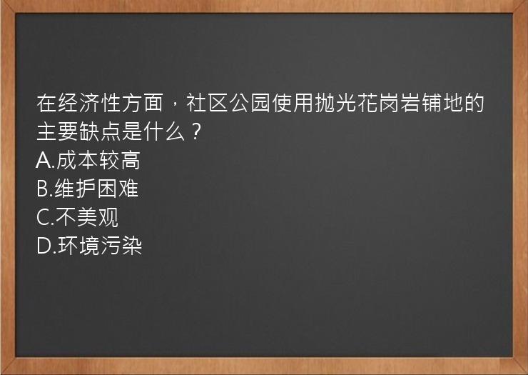 在经济性方面，社区公园使用抛光花岗岩铺地的主要缺点是什么？