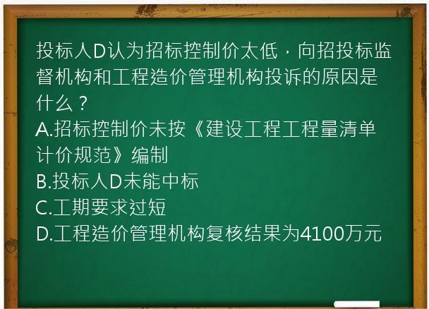 投标人D认为招标控制价太低，向招投标监督机构和工程造价管理机构投诉的原因是什么？