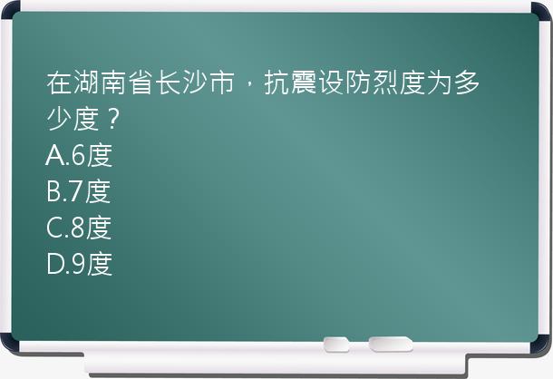 在湖南省长沙市，抗震设防烈度为多少度？