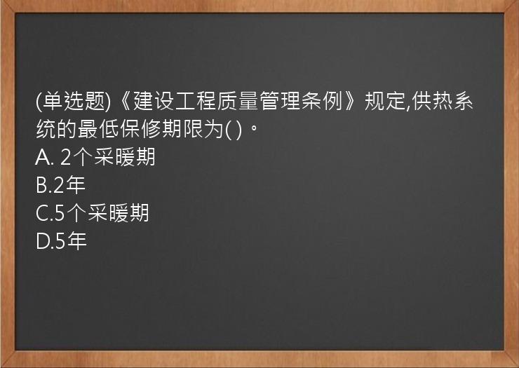 (单选题)《建设工程质量管理条例》规定,供热系统的最低保修期限为(