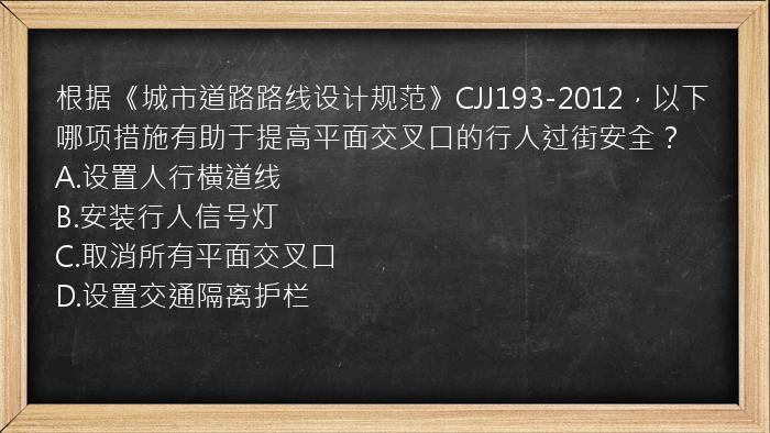 根据《城市道路路线设计规范》CJJ193-2012，以下哪项措施有助于提高平面交叉口的行人过街安全？