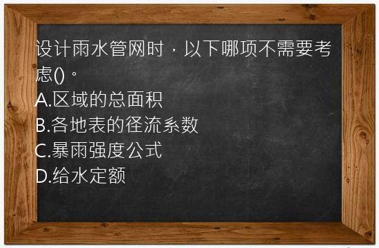 设计雨水管网时，以下哪项不需要考虑()。