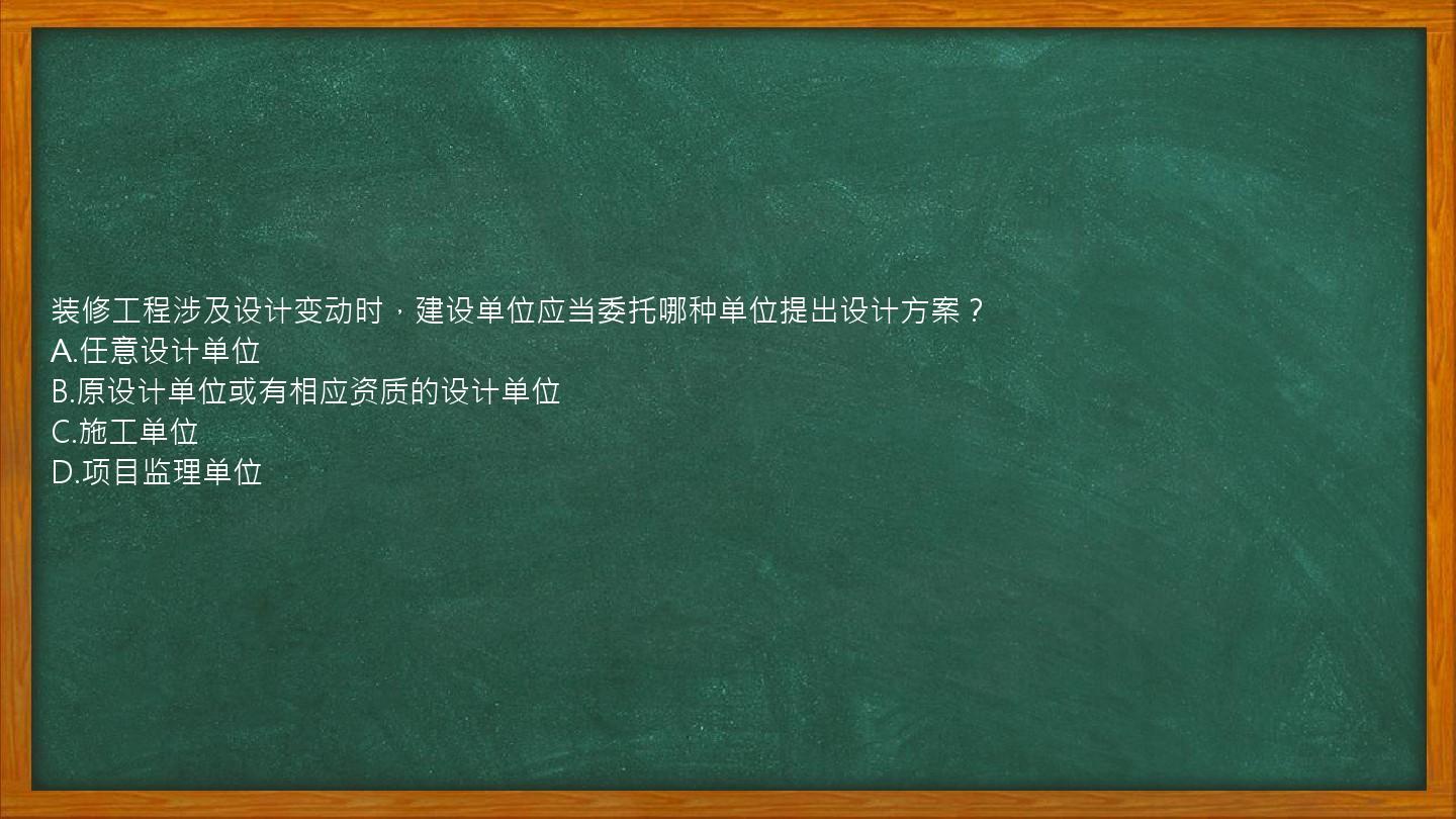 装修工程涉及设计变动时，建设单位应当委托哪种单位提出设计方案？