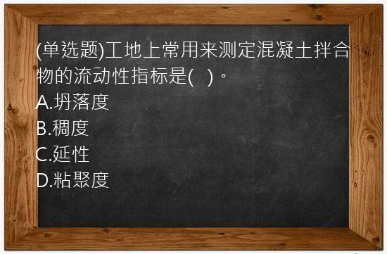 (单选题)工地上常用来测定混凝土拌合物的流动性指标是(