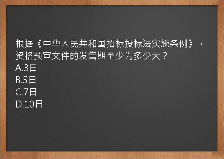 根据《中华人民共和国招标投标法实施条例》，资格预审文件的发售期至少为多少天？