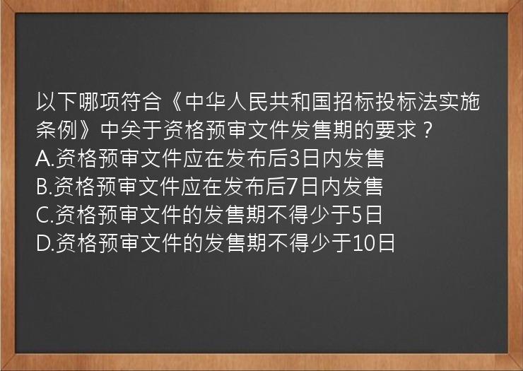 以下哪项符合《中华人民共和国招标投标法实施条例》中关于资格预审文件发售期的要求？