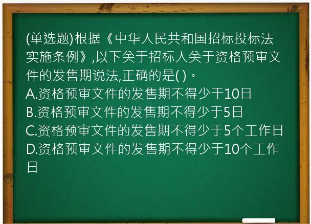 (单选题)根据《中华人民共和国招标投标法实施条例》,以下关于招标人关于资格预审文件的发售期说法,正确的是(