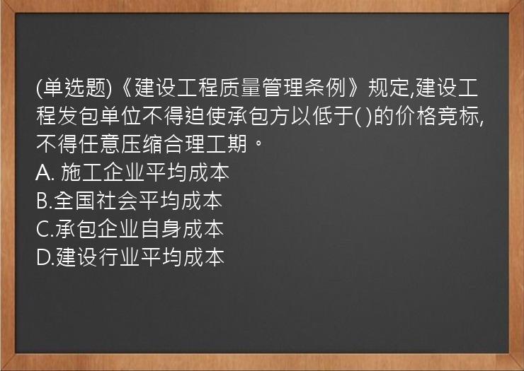 (单选题)《建设工程质量管理条例》规定,建设工程发包单位不得迫使承包方以低于(