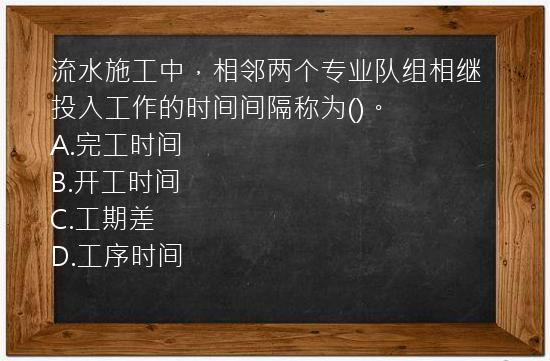 流水施工中，相邻两个专业队组相继投入工作的时间间隔称为()。