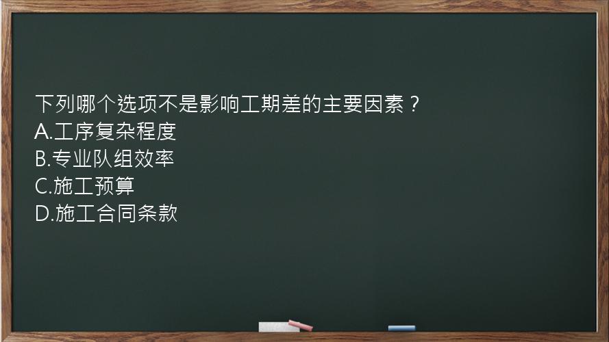 下列哪个选项不是影响工期差的主要因素？