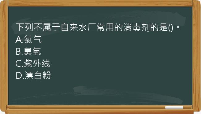 下列不属于自来水厂常用的消毒剂的是()。