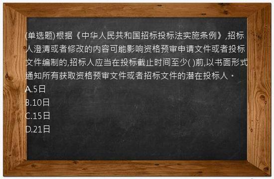 (单选题)根据《中华人民共和国招标投标法实施条例》,招标人澄清或者修改的内容可能影响资格预审申请文件或者投标文件编制的,招标人应当在投标截止时间至少(