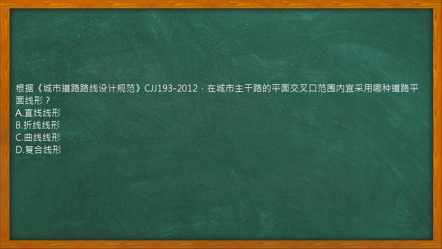 根据《城市道路路线设计规范》CJJ193-2012，在城市主干路的平面交叉口范围内宜采用哪种道路平面线形？