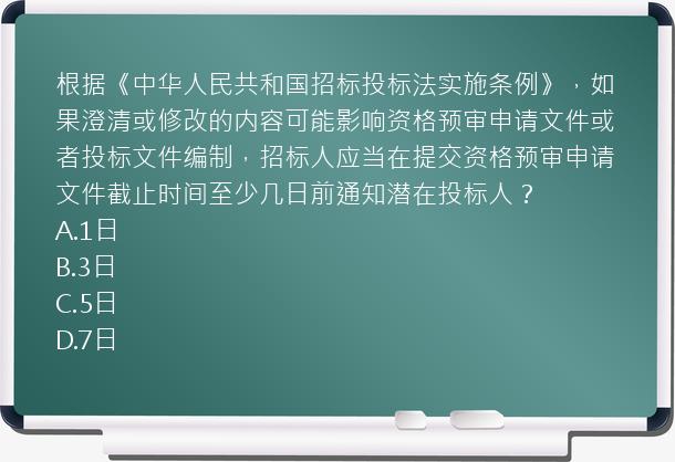 根据《中华人民共和国招标投标法实施条例》，如果澄清或修改的内容可能影响资格预审申请文件或者投标文件编制，招标人应当在提交资格预审申请文件截止时间至少几日前通知潜在投标人？