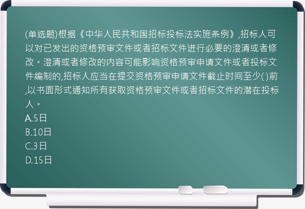 (单选题)根据《中华人民共和国招标投标法实施条例》,招标人可以对已发出的资格预审文件或者招标文件进行必要的澄清或者修改。澄清或者修改的内容可能影响资格预审申请文件或者投标文件编制的,招标人应当在提交资格预审申请文件截止时间至少(