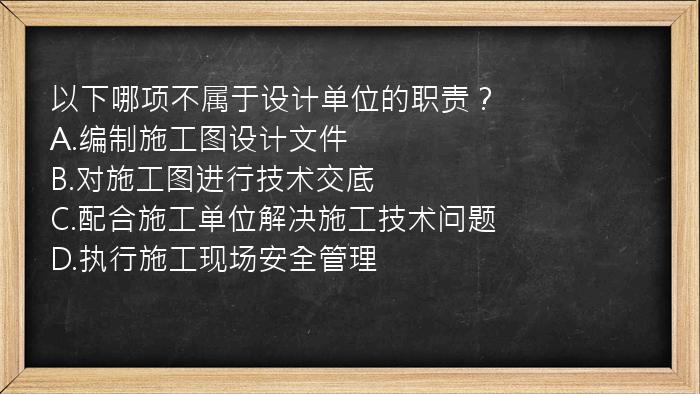 以下哪项不属于设计单位的职责？