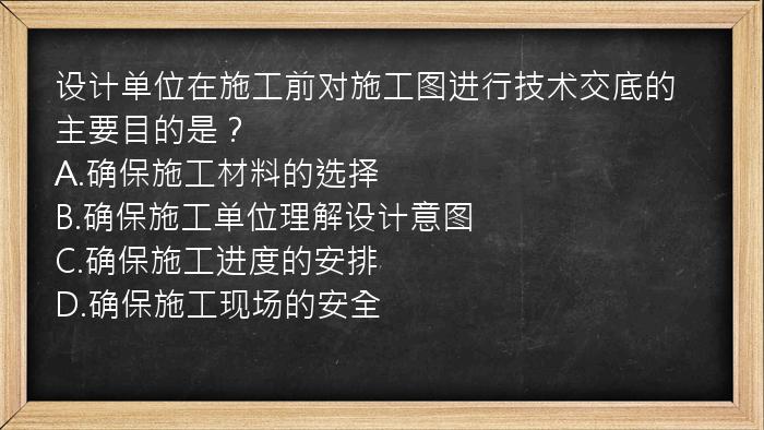 设计单位在施工前对施工图进行技术交底的主要目的是？