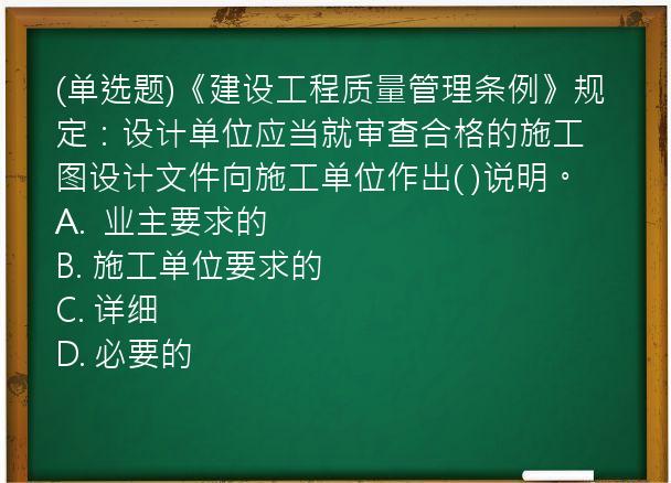 (单选题)《建设工程质量管理条例》规定：设计单位应当就审查合格的施工图设计文件向施工单位作出(