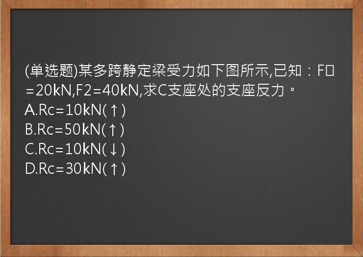 (单选题)某多跨静定梁受力如下图所示,已知：F₁=20kN,F2=40kN,求C支座处的支座反力。