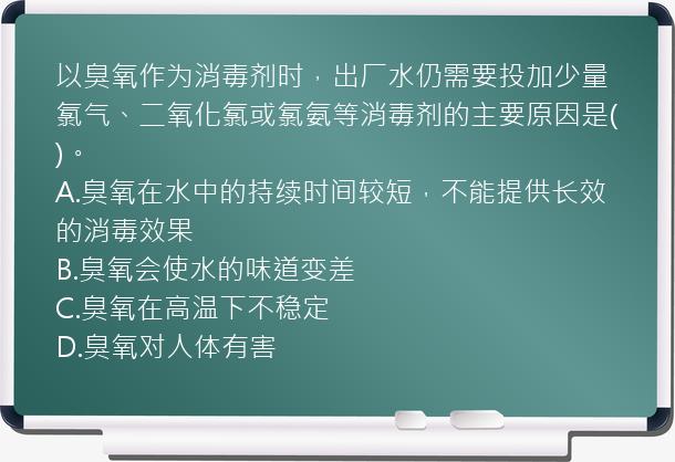 以臭氧作为消毒剂时，出厂水仍需要投加少量氯气、二氧化氯或氯氨等消毒剂的主要原因是()。