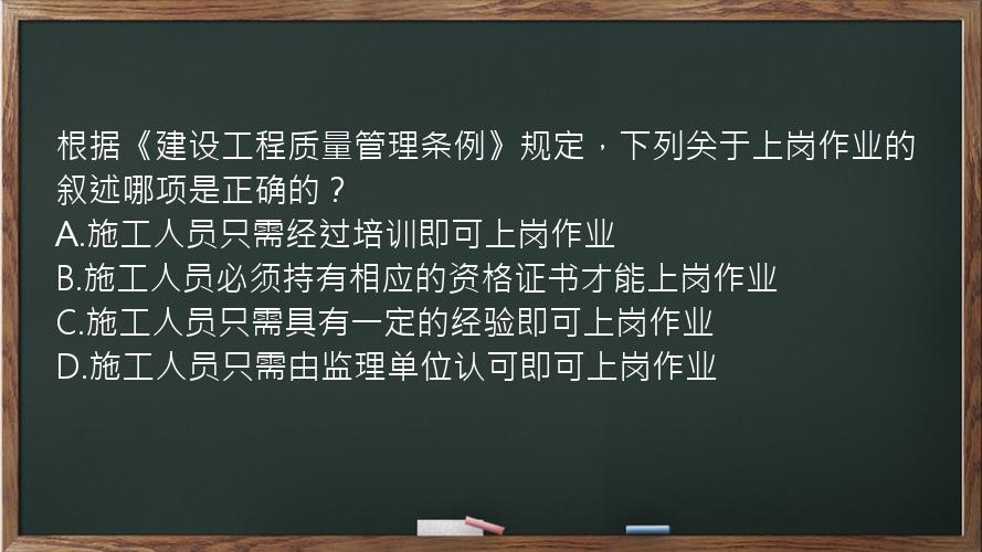 根据《建设工程质量管理条例》规定，下列关于上岗作业的叙述哪项是正确的？