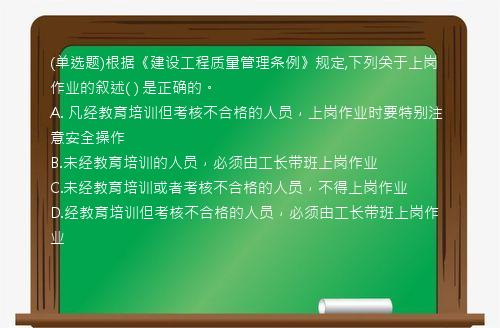 (单选题)根据《建设工程质量管理条例》规定,下列关于上岗作业的叙述(