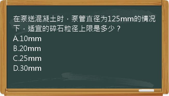 在泵送混凝土时，泵管直径为125mm的情况下，适宜的碎石粒径上限是多少？