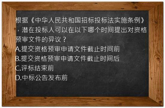 根据《中华人民共和国招标投标法实施条例》，潜在投标人可以在以下哪个时间提出对资格预审文件的异议？