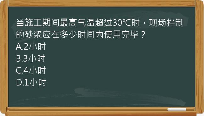 当施工期间最高气温超过30℃时，现场拌制的砂浆应在多少时间内使用完毕？