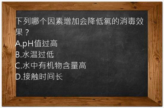 下列哪个因素增加会降低氯的消毒效果？