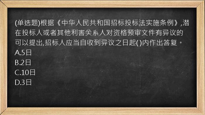 (单选题)根据《中华人民共和国招标投标法实施条例》,潜在投标人或者其他利害关系人对资格预审文件有异议的可以提出,招标人应当自收到异议之日起(