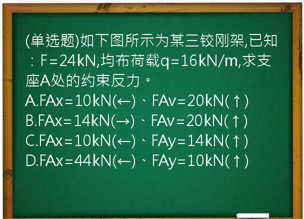 (单选题)如下图所示为某三铰刚架,已知：F=24kN,均布荷载q=16kN/m,求支座A处的约束反力。