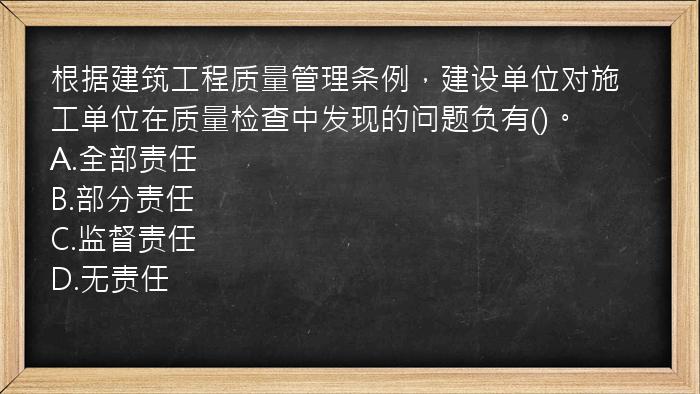 根据建筑工程质量管理条例，建设单位对施工单位在质量检查中发现的问题负有()。