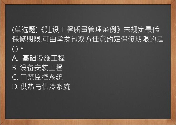 (单选题)《建设工程质量管理条例》未规定最低保修期限,可由承发包双方任意约定保修期限的是(