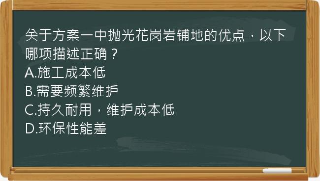 关于方案一中抛光花岗岩铺地的优点，以下哪项描述正确？