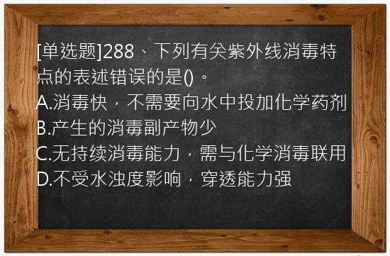 [单选题]288、下列有关紫外线消毒特点的表述错误的是()。