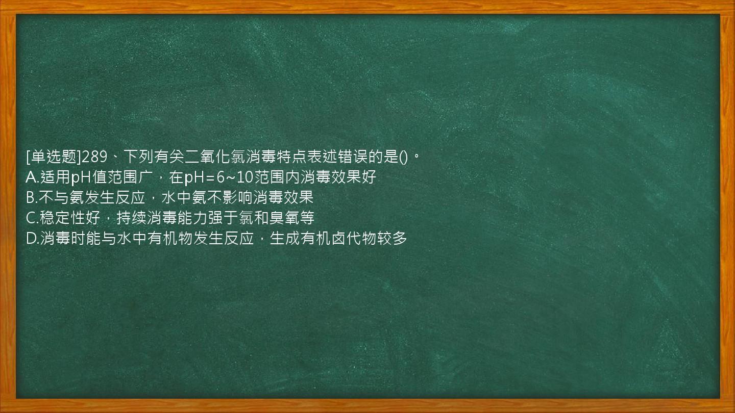 [单选题]289、下列有关二氧化氯消毒特点表述错误的是()。