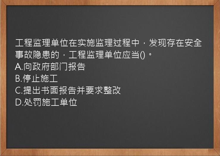 工程监理单位在实施监理过程中，发现存在安全事故隐患的，工程监理单位应当()。