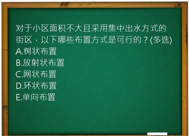 对于小区面积不大且采用集中出水方式的街区，以下哪些布置方式是可行的？(多选)