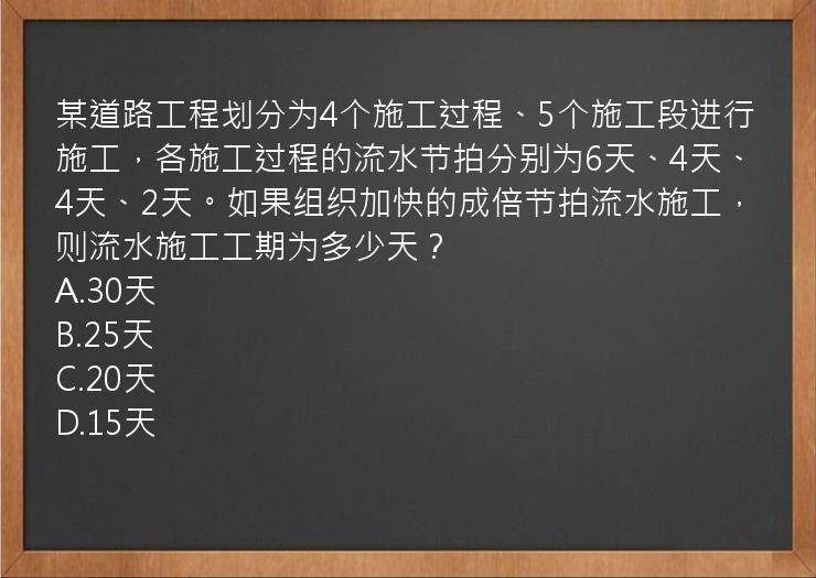 某道路工程划分为4个施工过程、5个施工段进行施工，各施工过程的流水节拍分别为6天、4天、4天、2天。如果组织加快的成倍节拍流水施工，则流水施工工期为多少天？