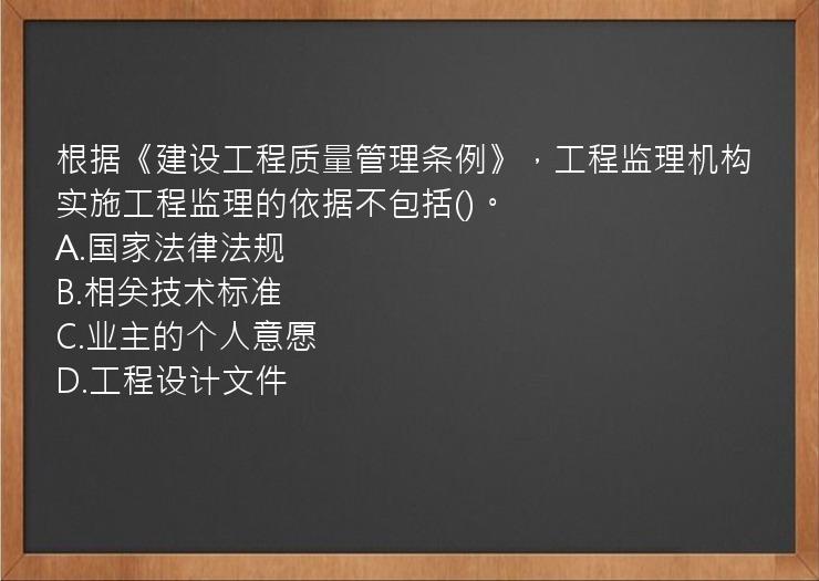 根据《建设工程质量管理条例》，工程监理机构实施工程监理的依据不包括()。