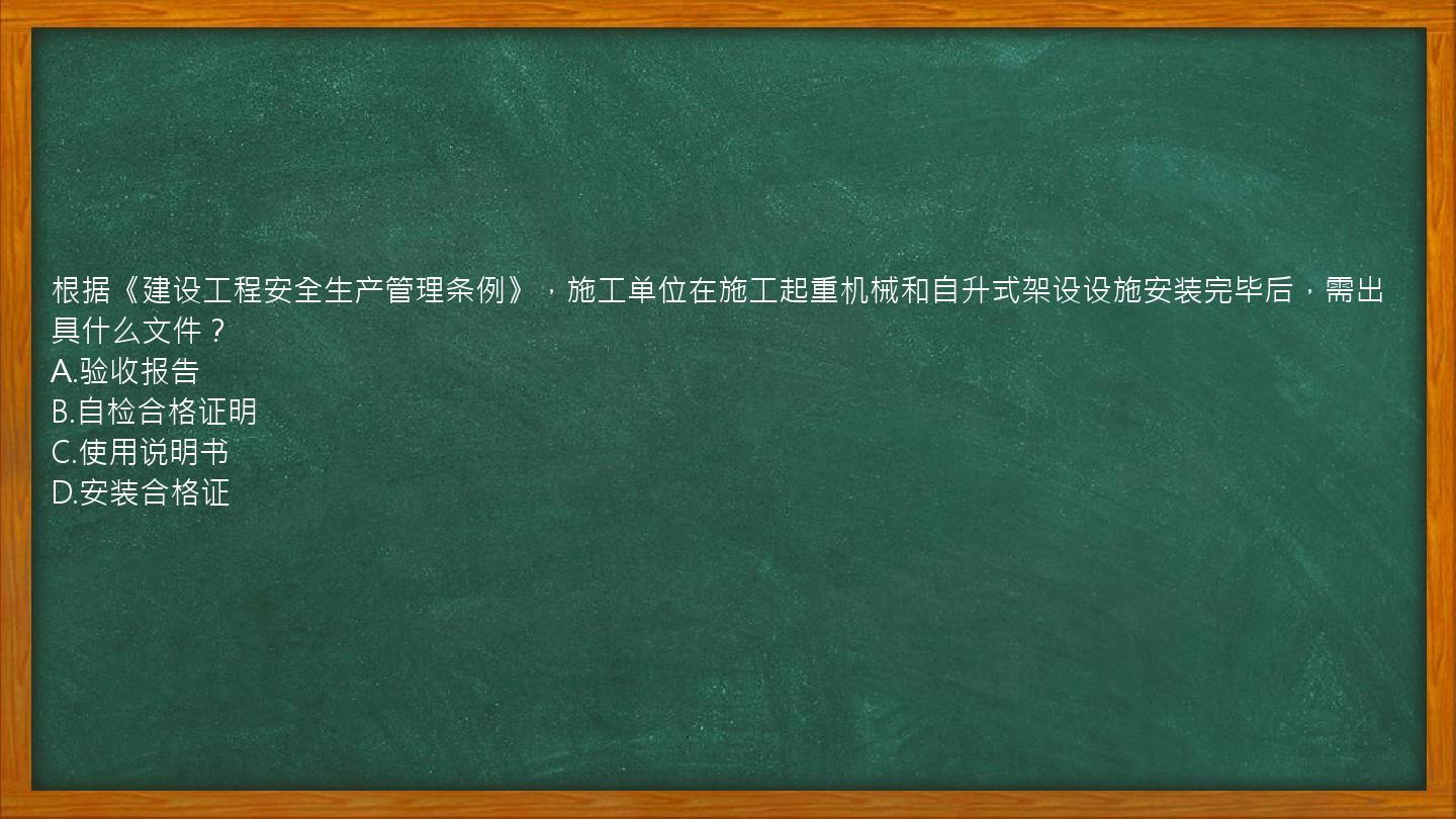 根据《建设工程安全生产管理条例》，施工单位在施工起重机械和自升式架设设施安装完毕后，需出具什么文件？