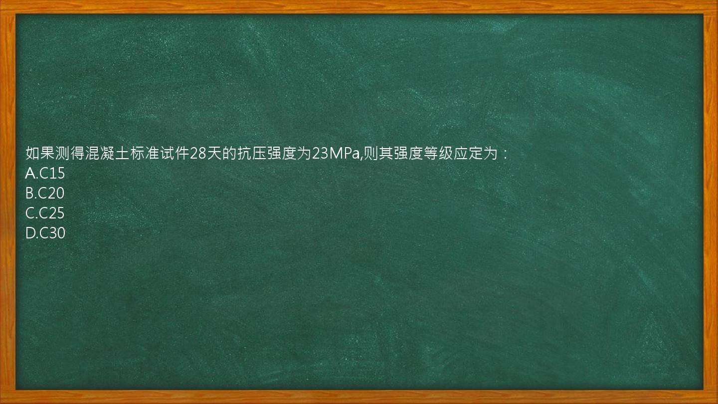 如果测得混凝土标准试件28天的抗压强度为23MPa,则其强度等级应定为：